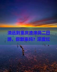 清远到重庆渣滓洞二日游