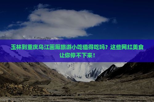 玉林到重庆乌江画廊旅游小吃