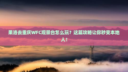 果洛去重庆wfc观景台旅行社