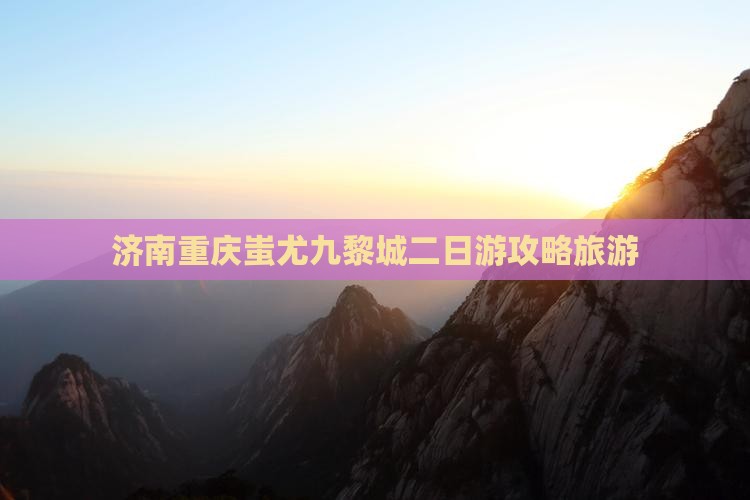 济南去重庆蚩尤九黎城二日游