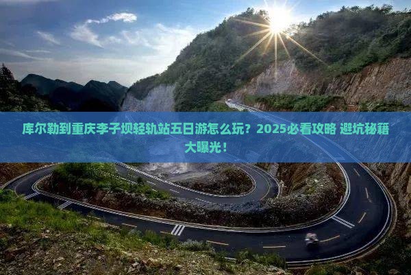 库尔勒到重庆李子坝轻轨站五日游
