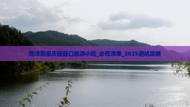 菏泽到重庆磁器口旅游小吃