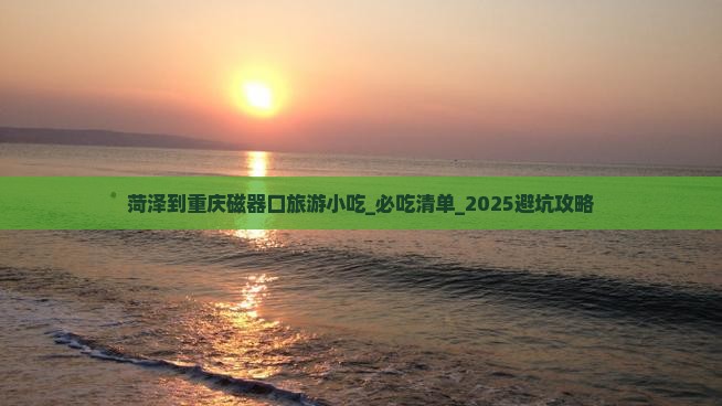 菏泽到重庆磁器口旅游小吃