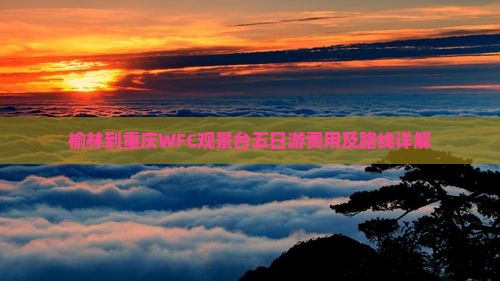 榆林到重庆WFC观景台五日游费用及路线详解