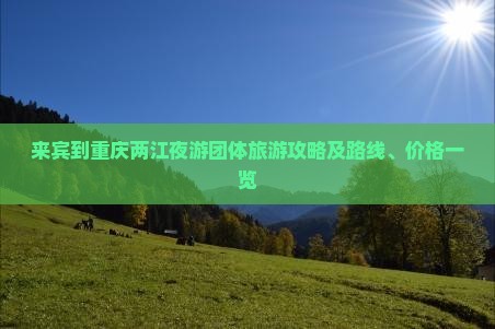 来宾到重庆两江夜游团体旅游攻略及路线、价格一览