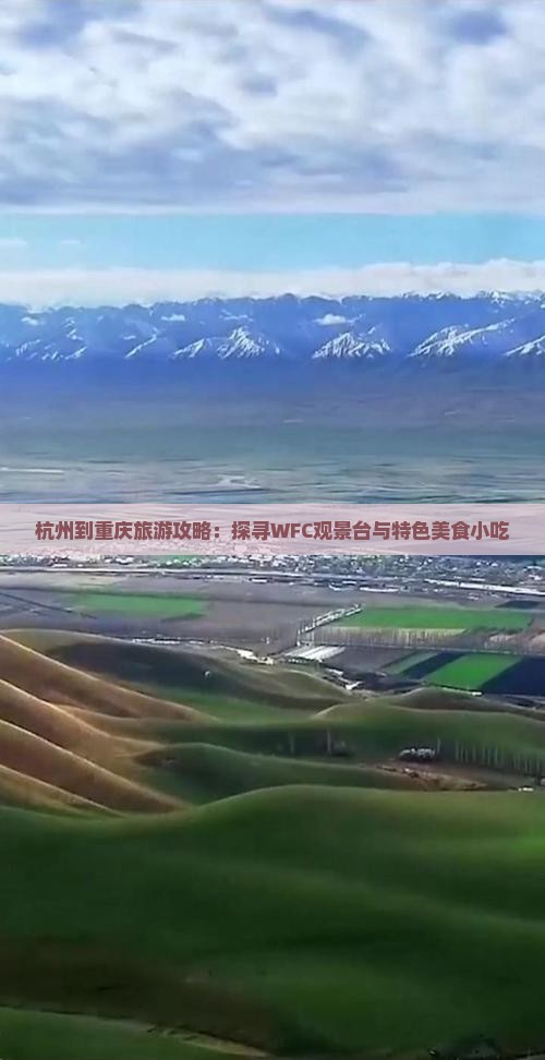 杭州到重庆旅游攻略：探寻WFC观景台与特色美食小吃