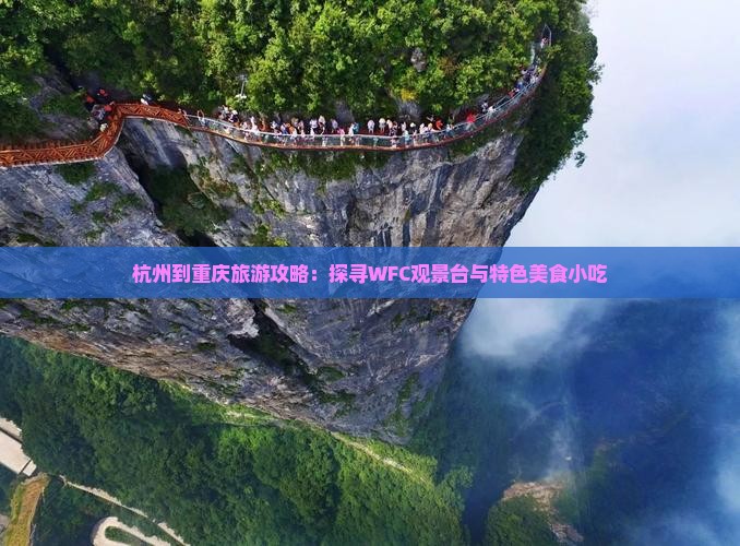 杭州到重庆旅游攻略：探寻WFC观景台与特色美食小吃