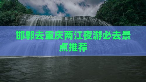 邯郸去重庆两江夜游必去景点推荐