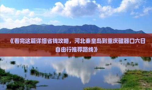 《看完这篇详细省钱攻略，河北秦皇岛到重庆磁器口六日自由行推荐路线》
