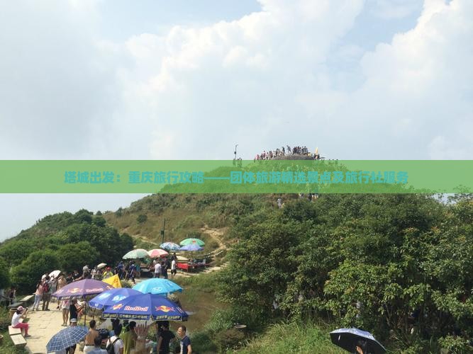 塔城出发：重庆旅行攻略——团体旅游精选景点及旅行社服务