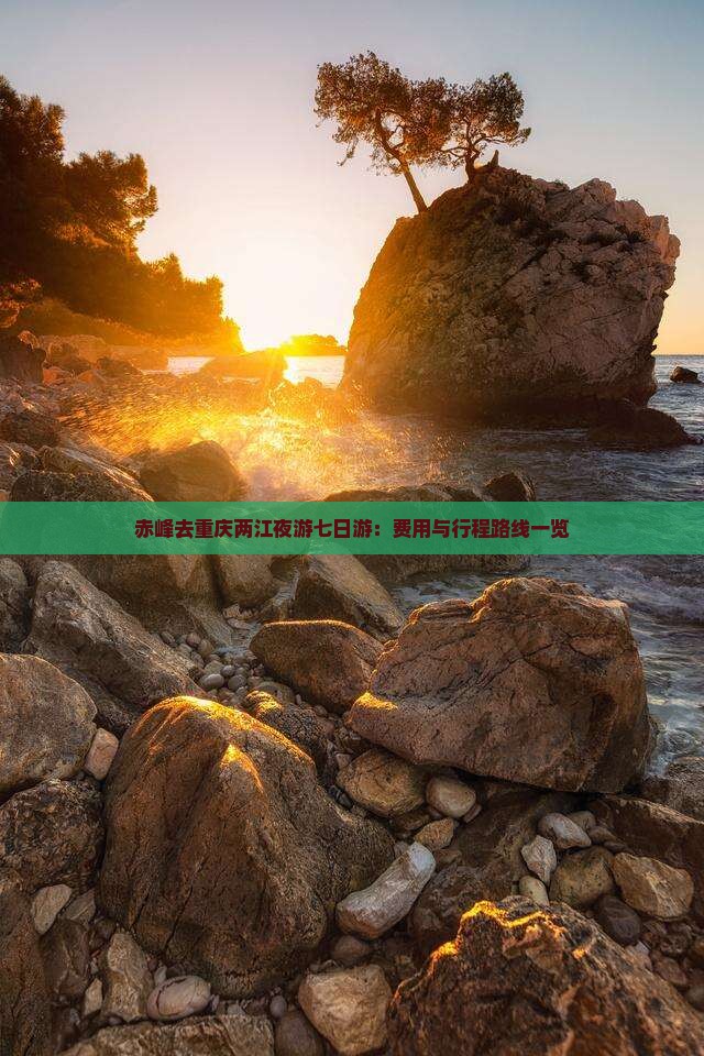 赤峰去重庆两江夜游七日游：费用与行程路线一览