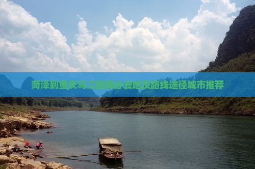 菏泽到重庆乌江画廊必去地及路线途径城市推荐