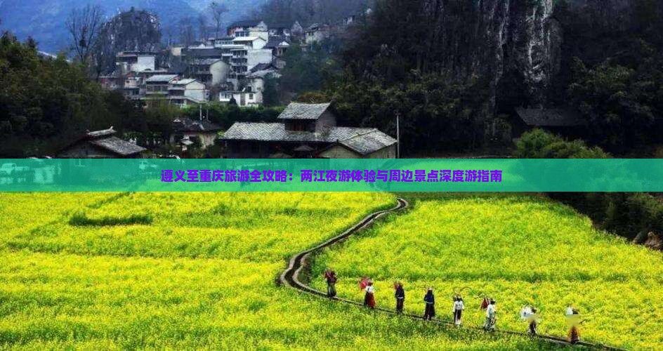 遵义至重庆旅游全攻略：两江夜游体验与周边景点深度游指南