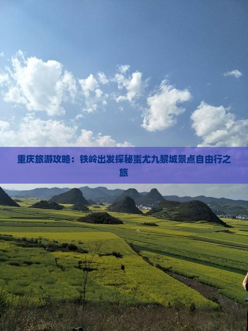 重庆旅游攻略：铁岭出发探秘蚩尤九黎城景点自由行之旅