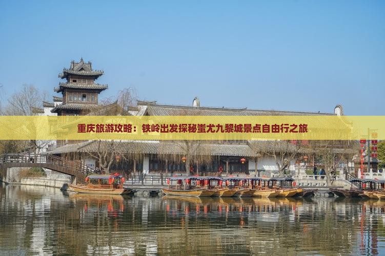 重庆旅游攻略：铁岭出发探秘蚩尤九黎城景点自由行之旅