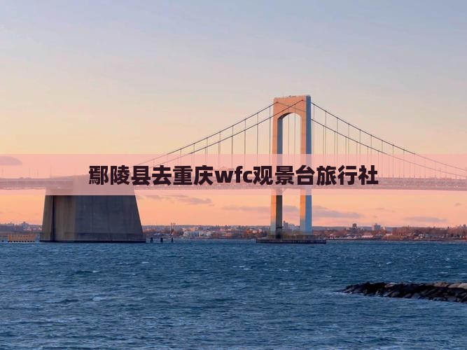 鄢陵县去重庆wfc观景台旅行社