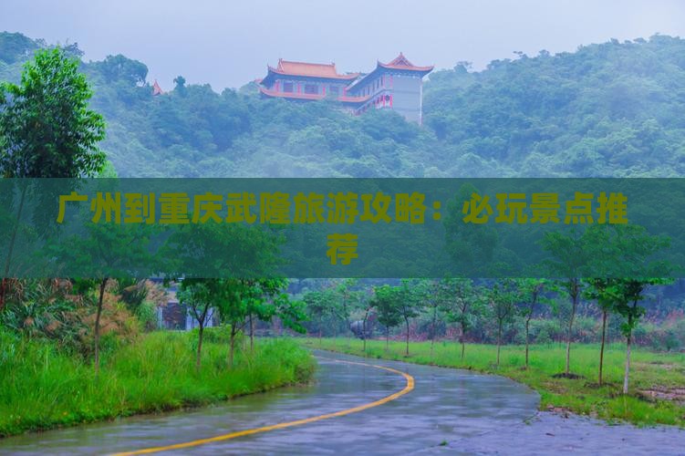 广州到重庆武隆旅游攻略：必玩景点推荐