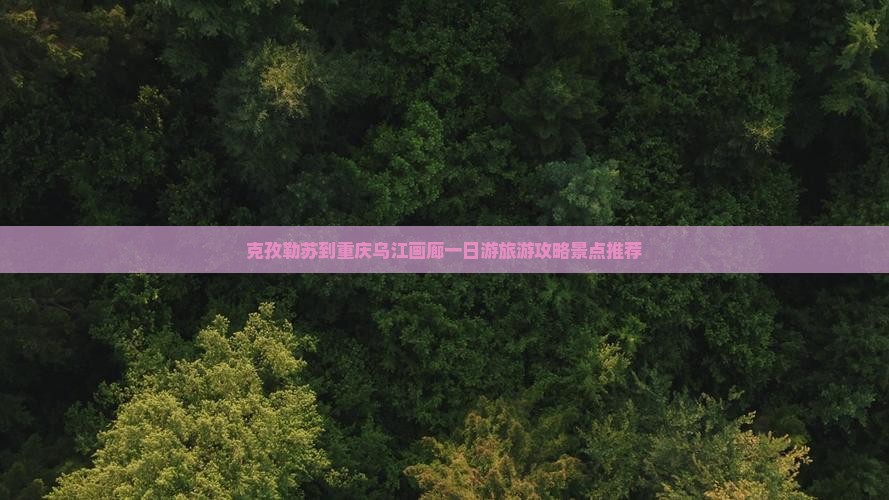 克孜勒苏到重庆乌江画廊一日游旅游攻略景点推荐