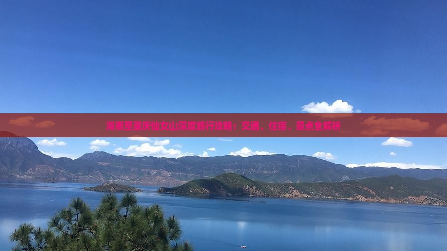 海南至重庆仙女山深度旅行攻略：交通、住宿、景点全解析