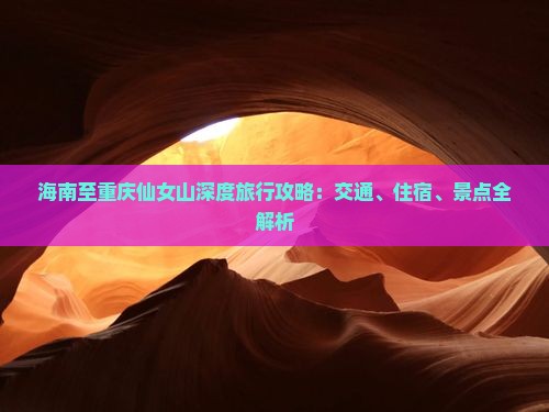 海南至重庆仙女山深度旅行攻略：交通、住宿、景点全解析