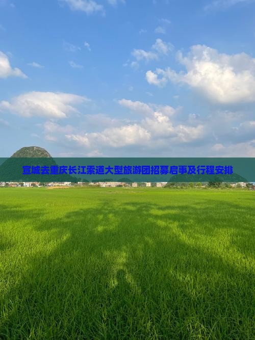 宣城去重庆长江索道大型旅游团招募启事及行程安排