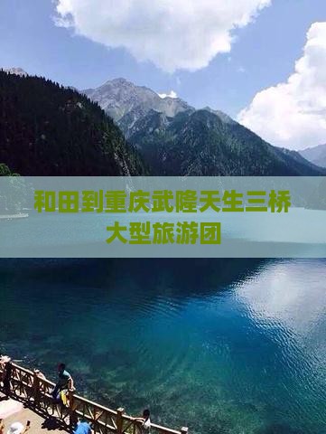 和田到重庆武隆天生三桥大型旅游团