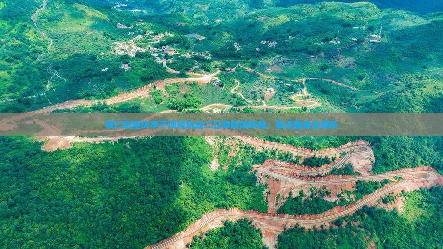 铜仁到重庆李子坝轻轨站二日游旅游攻略：景点路线全解析