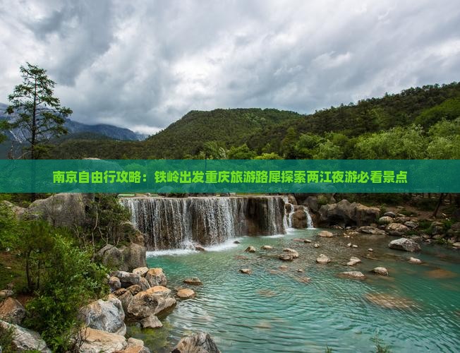 南京自由行攻略：铁岭出发重庆旅游路犀探索两江夜游必看景点