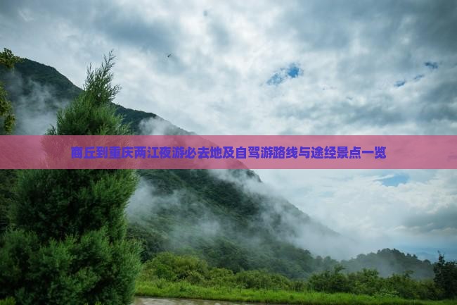 商丘到重庆两江夜游必去地及自驾游路线与途经景点一览