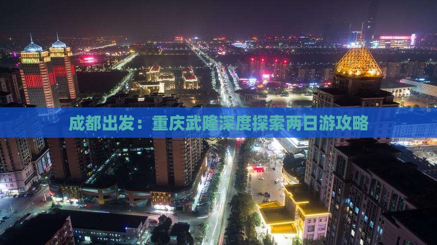 成都出发：重庆武隆深度探索两日游攻略