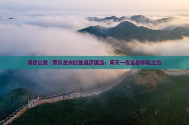 清徐出发 | 重庆龙水峡地缝深度游：两天一夜全景体验之旅