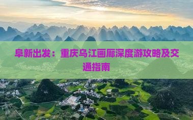 阜新出发：重庆乌江画廊深度游攻略及交通指南