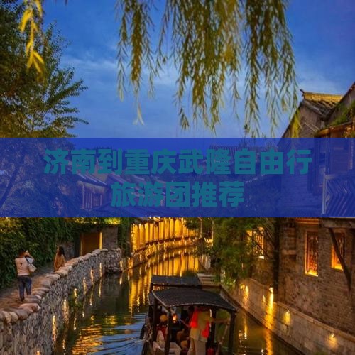 济南到重庆武隆自由行旅游团推荐