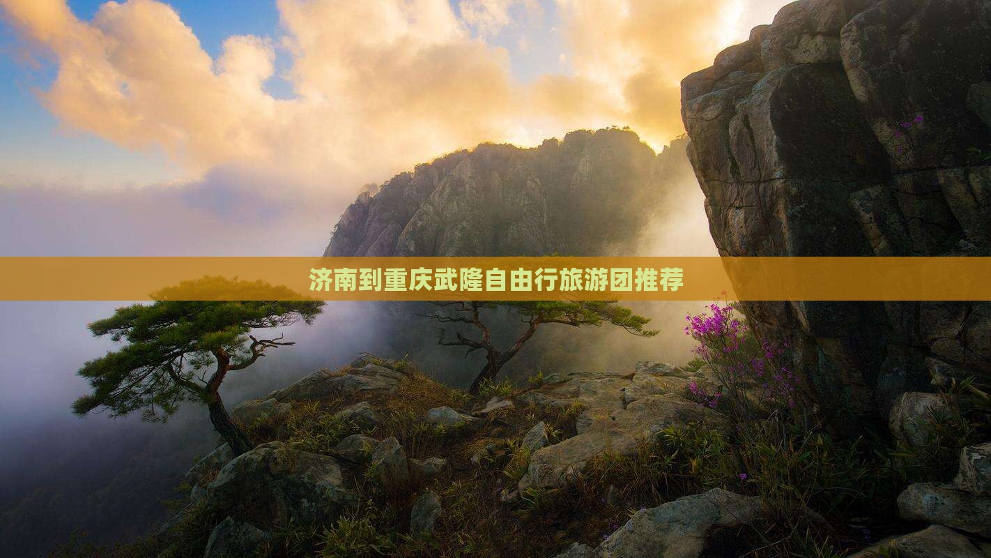 济南到重庆武隆自由行旅游团推荐