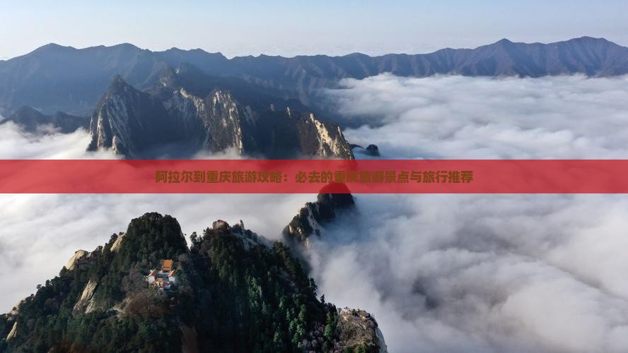 阿拉尔到重庆旅游攻略：必去的重庆旅游景点与旅行推荐