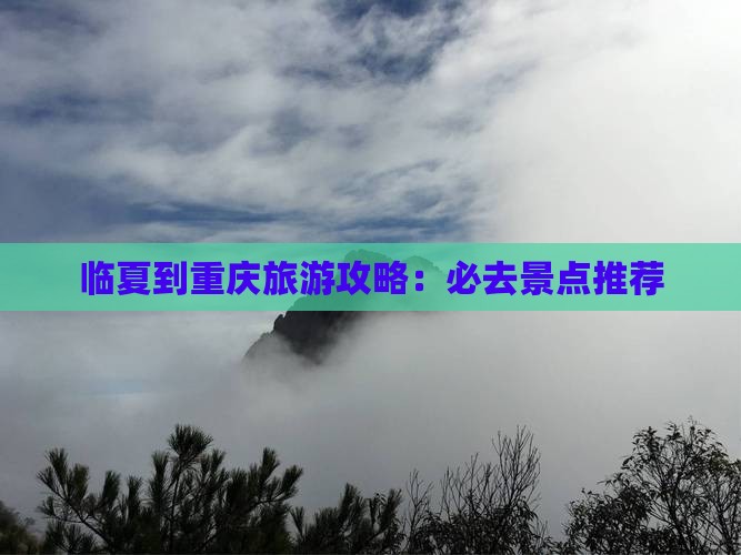临夏到重庆旅游攻略：必去景点推荐