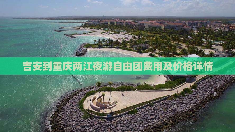 吉安到重庆两江夜游自由团费用及价格详情