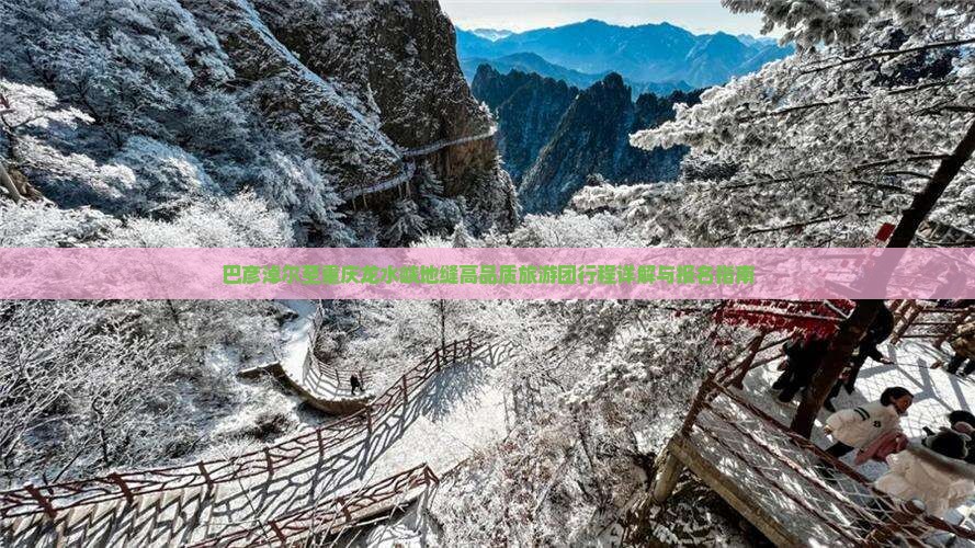 巴彦淖尔至重庆龙水峡地缝高品质旅游团行程详解与报名指南