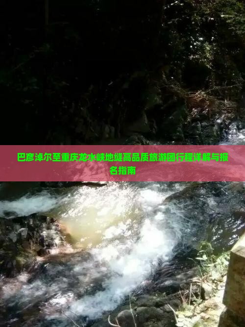 巴彦淖尔至重庆龙水峡地缝高品质旅游团行程详解与报名指南