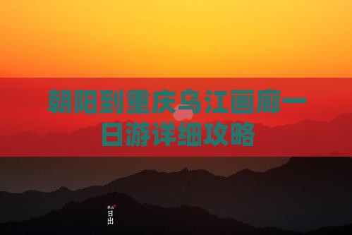 朝阳到重庆乌江画廊一日游详细攻略