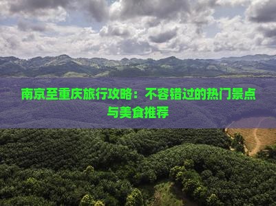 南京至重庆旅行攻略：不容错过的热门景点与美食推荐