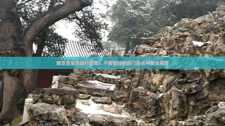 南京至重庆旅行攻略：不容错过的热门景点与美食推荐