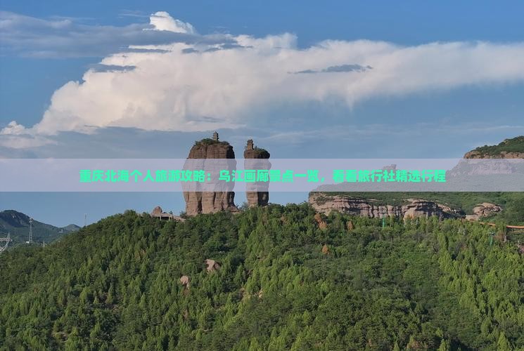 重庆北海个人旅游攻略：乌江画廊景点一览，看看旅行社精选行程