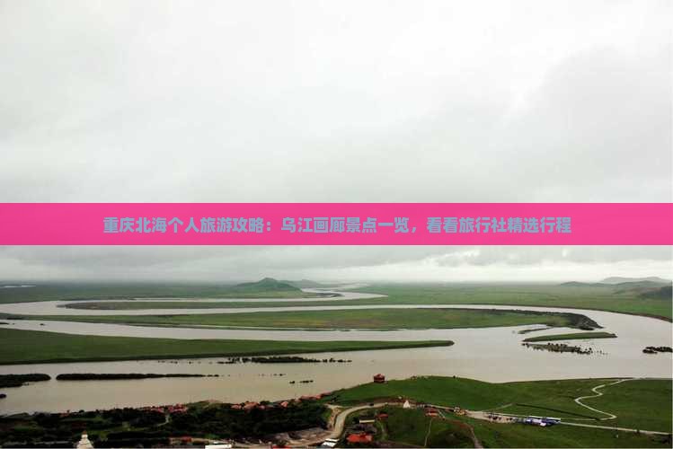 重庆北海个人旅游攻略：乌江画廊景点一览，看看旅行社精选行程