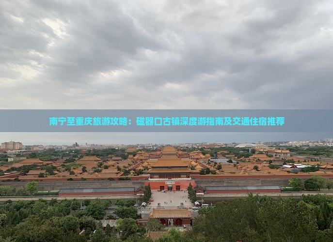 南宁至重庆旅游攻略：磁器口古镇深度游指南及交通住宿推荐