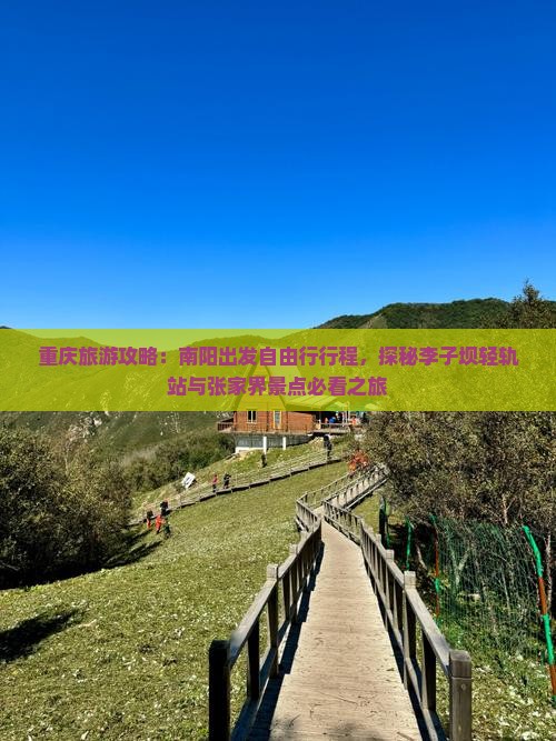 重庆旅游攻略：南阳出发自由行行程，探秘李子坝轻轨站与张家界景点必看之旅