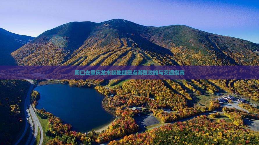 周口去重庆龙水峡地缝景点游览攻略与交通指南