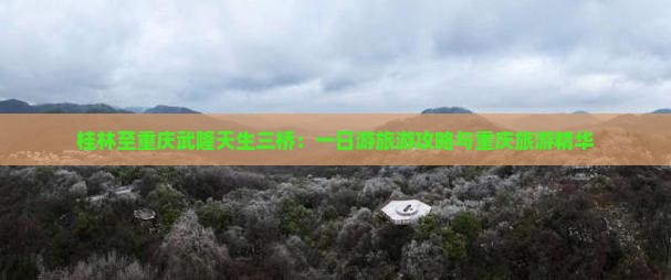桂林至重庆武隆天生三桥：一日游旅游攻略与重庆旅游精华
