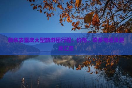 新余去重庆大型旅游团行程、价格、联系电话及距离汇总
