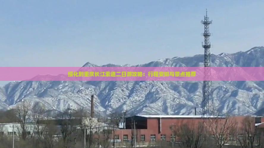 绥化到重庆长江索道二日游攻略：行程安排与景点推荐